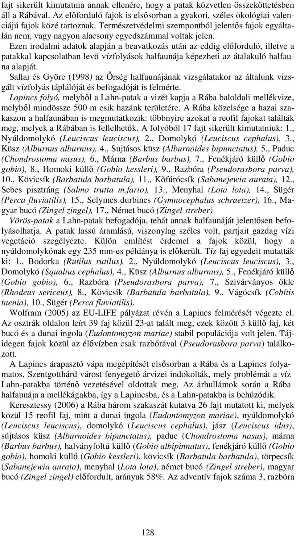 Ezen irodalmi adatok alapján a beavatkozás után az eddig előforduló, illetve a patakkal kapcsolatban levő vízfolyások halfaunája képezheti az átalakuló halfauna alapját.