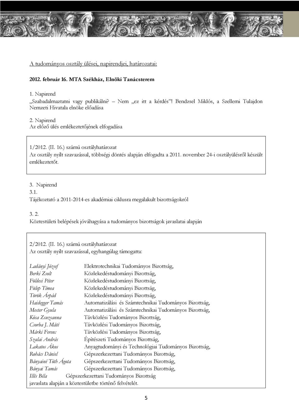 ) számú osztályhatározat Az osztály nyílt szavazással, többségi döntés alapján elfogadta a 2011. november 24-i osztályülésről készült emlékeztetőt. 3. Napirend 3.1. Tájékoztató a 2011-2014-es akadémiai ciklusra megalakult bizottságokról 3.