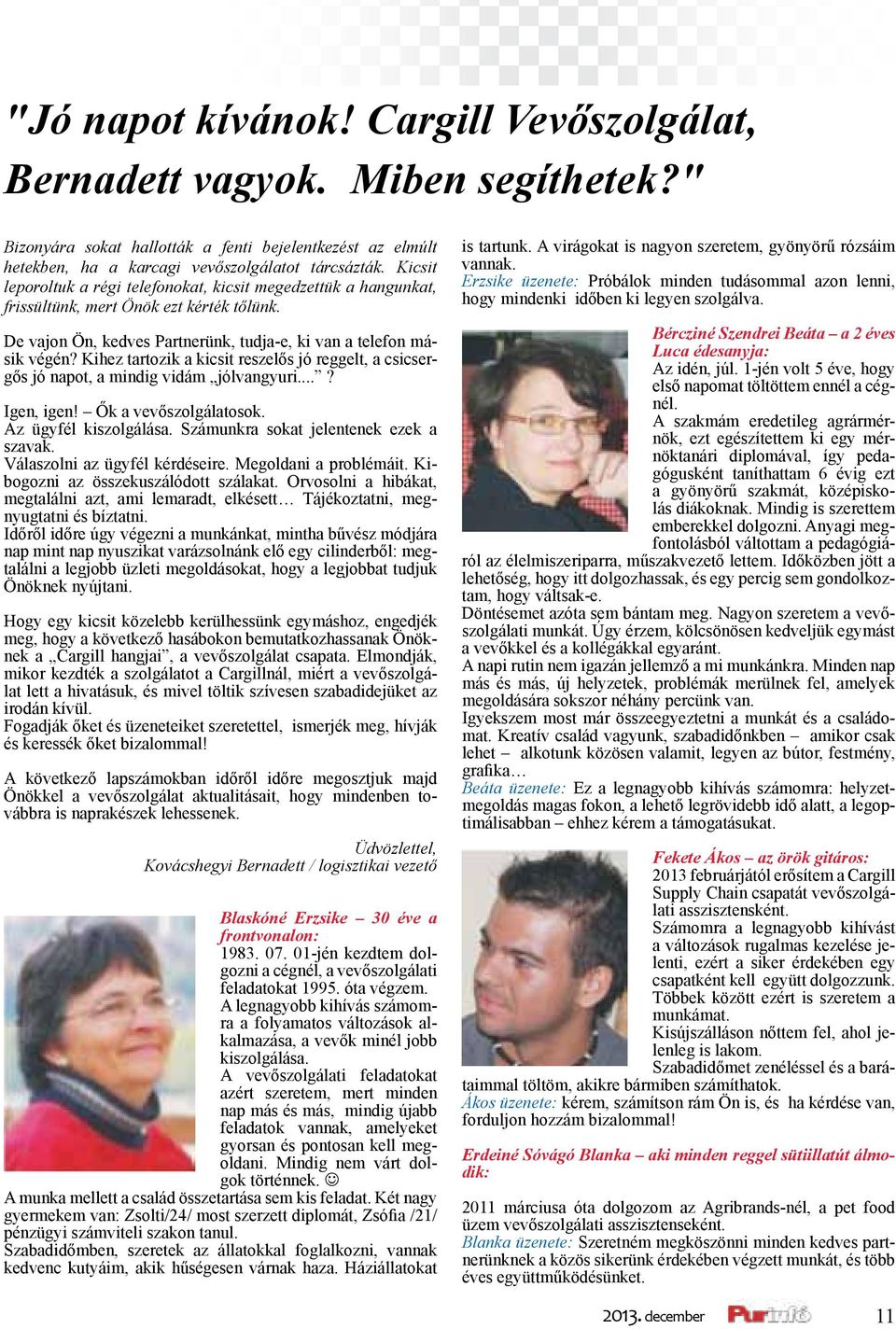 Kihez tartozik a kicsit reszelős jó reggelt, a csicsergős jó napot, a mindig vidám jólvangyuri...? Igen, igen! Ők a vevőszolgálatosok. Az ügyfél kiszolgálása. Számunkra sokat jelentenek ezek a szavak.