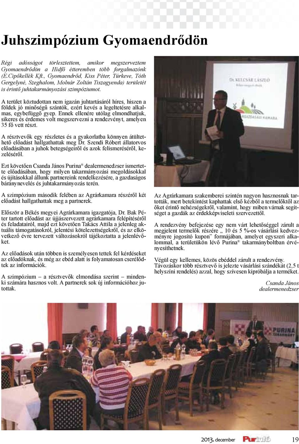 A terület köztudottan nem igazán juhtartásáról híres, hiszen a földek jó minőségű szántók, ezért kevés a legeltetésre alkalmas, egybefüggő gyep.