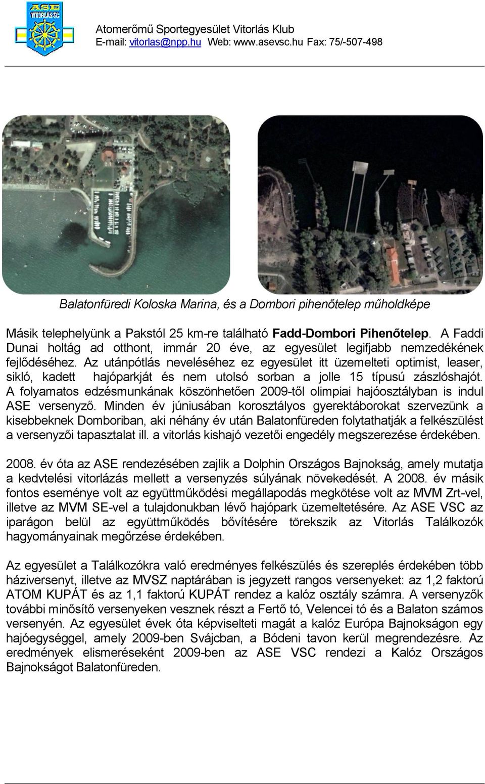 Az utánpótlás neveléséhez ez egyesület itt üzemelteti optimist, leaser, sikló, kadett hajóparkját és nem utolsó sorban a jolle 15 típusú zászlóshajót.