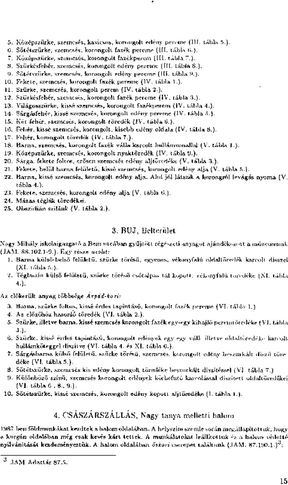 tábla 1.). 11. Szürke, szemcsés, korongolt perem (IV. tábla 2.). 12. Szürkésfehér, szemcsés, korongolt fazék pereme (IV. tábla 3.). 13. Világosszürke, kissé szemcsés, korongolt fazékperem (IV.