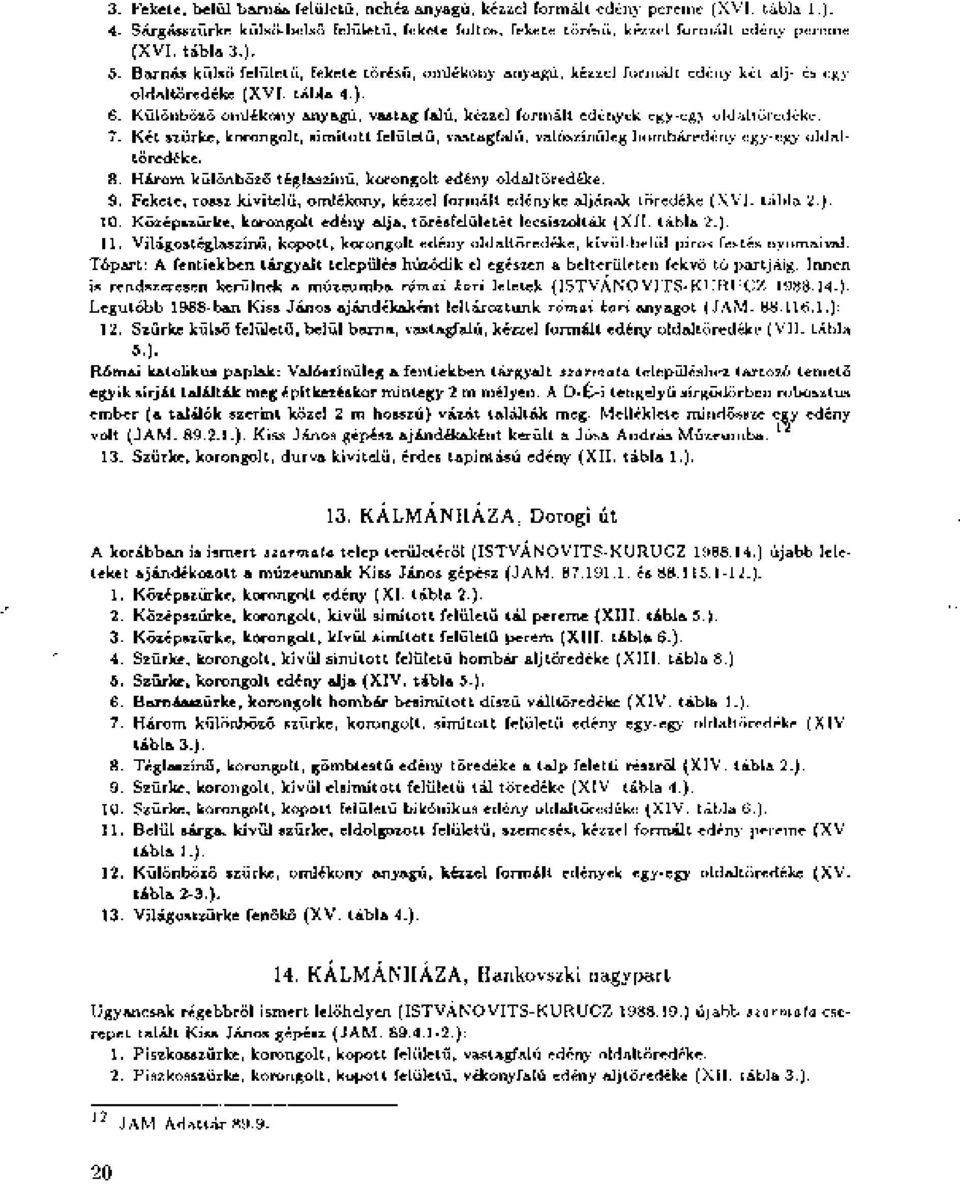 Különböző omlékony anyagú, vastag falú, kézzel formált edények egy-egy oldal töredéke. 7. Két szürke, korongolt, simított felületű, vastagfalú, valószínűleg hombáredény egy-egy oldaltöredéke. 8.