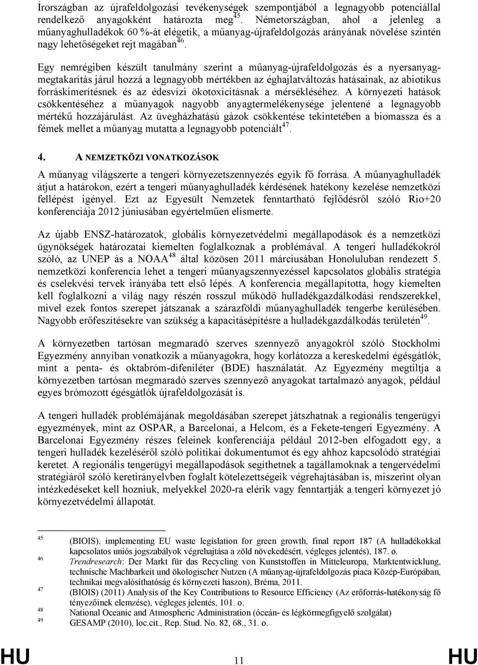 Egy nemrégiben készült tanulmány szerint a műanyag-újrafeldolgozás és a nyersanyagmegtakarítás járul hozzá a legnagyobb mértékben az éghajlatváltozás hatásainak, az abiotikus forráskimerítésnek és az