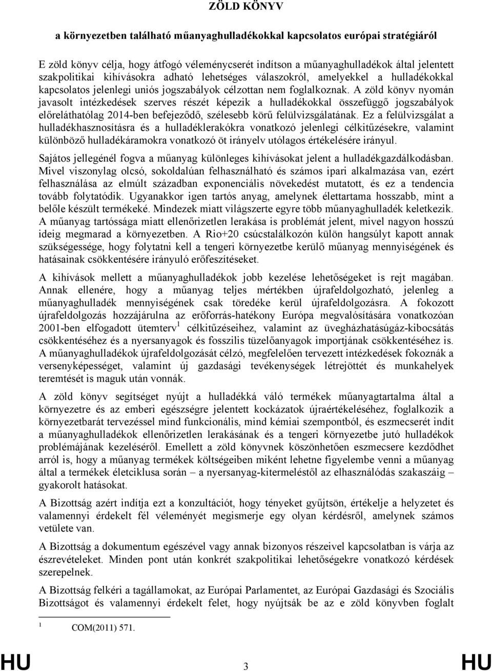 A zöld könyv nyomán javasolt intézkedések szerves részét képezik a hulladékokkal összefüggő jogszabályok előreláthatólag 2014-ben befejeződő, szélesebb körű felülvizsgálatának.