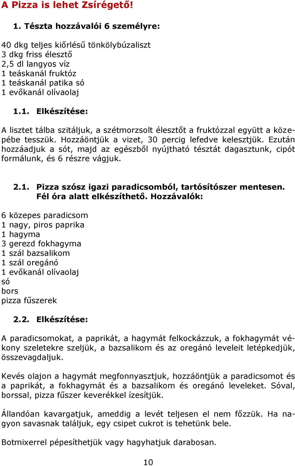 teáskanál fruktóz 1 teáskanál patika só 1 evőkanál olívaolaj 1.1. Elkészítése: A lisztet tálba szitáljuk, a szétmorzsolt élesztőt a fruktózzal együtt a közepébe tesszük.