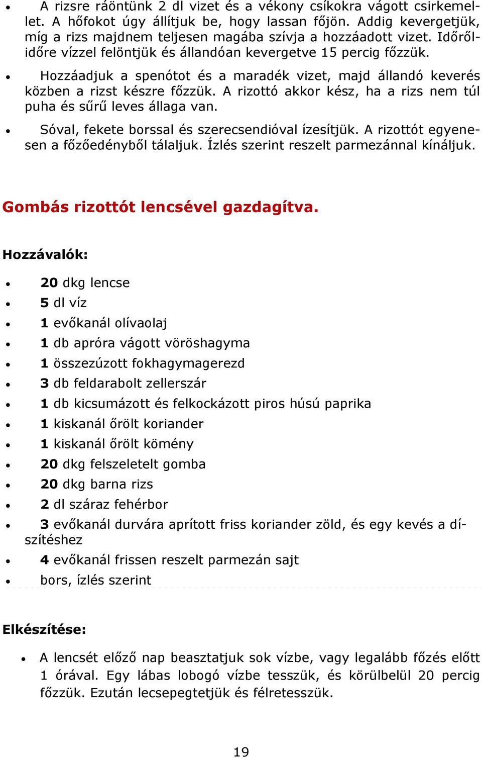 A rizottó akkor kész, ha a rizs nem túl puha és sűrű leves állaga van. Sóval, fekete borssal és szerecsendióval ízesítjük. A rizottót egyenesen a főzőedényből tálaljuk.