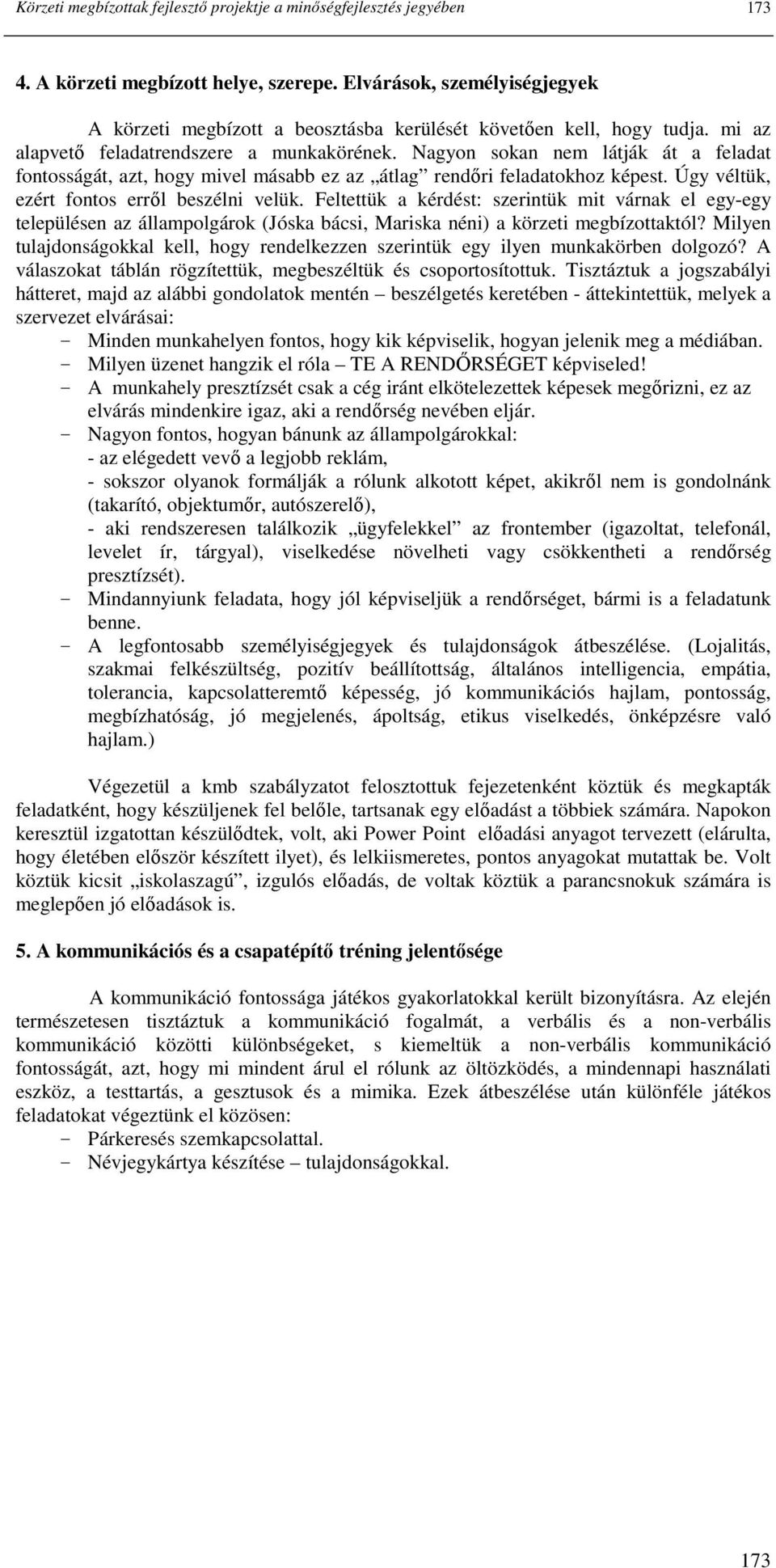 Nagyon sokan nem látják át a feladat fontosságát, azt, hogy mivel másabb ez az átlag rendıri feladatokhoz képest. Úgy véltük, ezért fontos errıl beszélni velük.