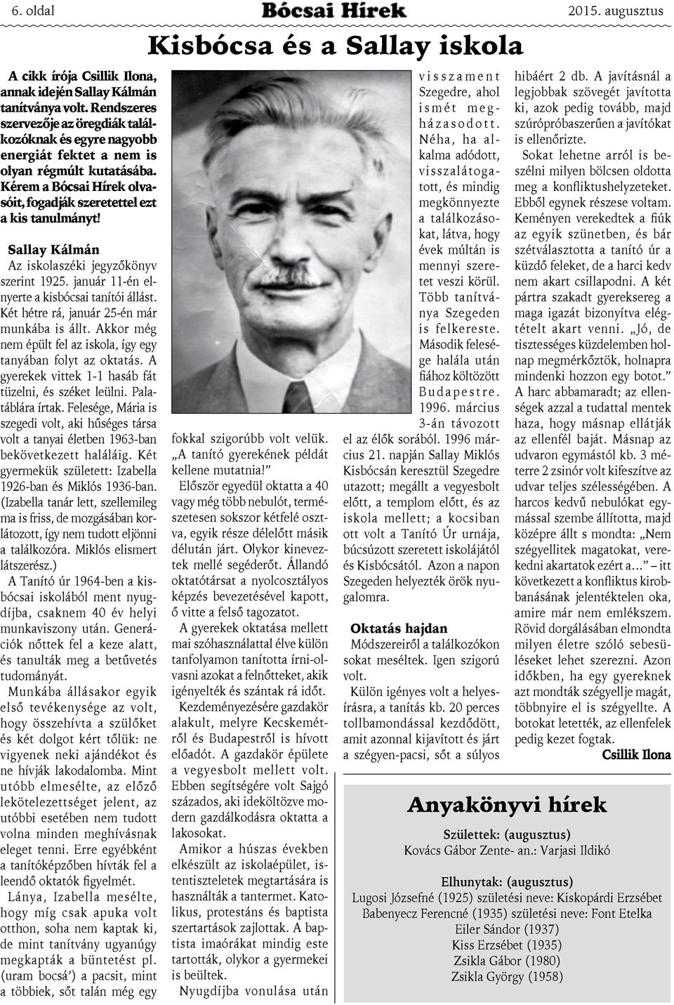 Két hétre rá, január 25-én már munkába is állt. Akkor még nem épült fel az iskola, így egy tanyában folyt az oktatás. A gyerekek vittek 1-1 hasáb fát tüzelni, és széket leülni. Palatáblára írtak.