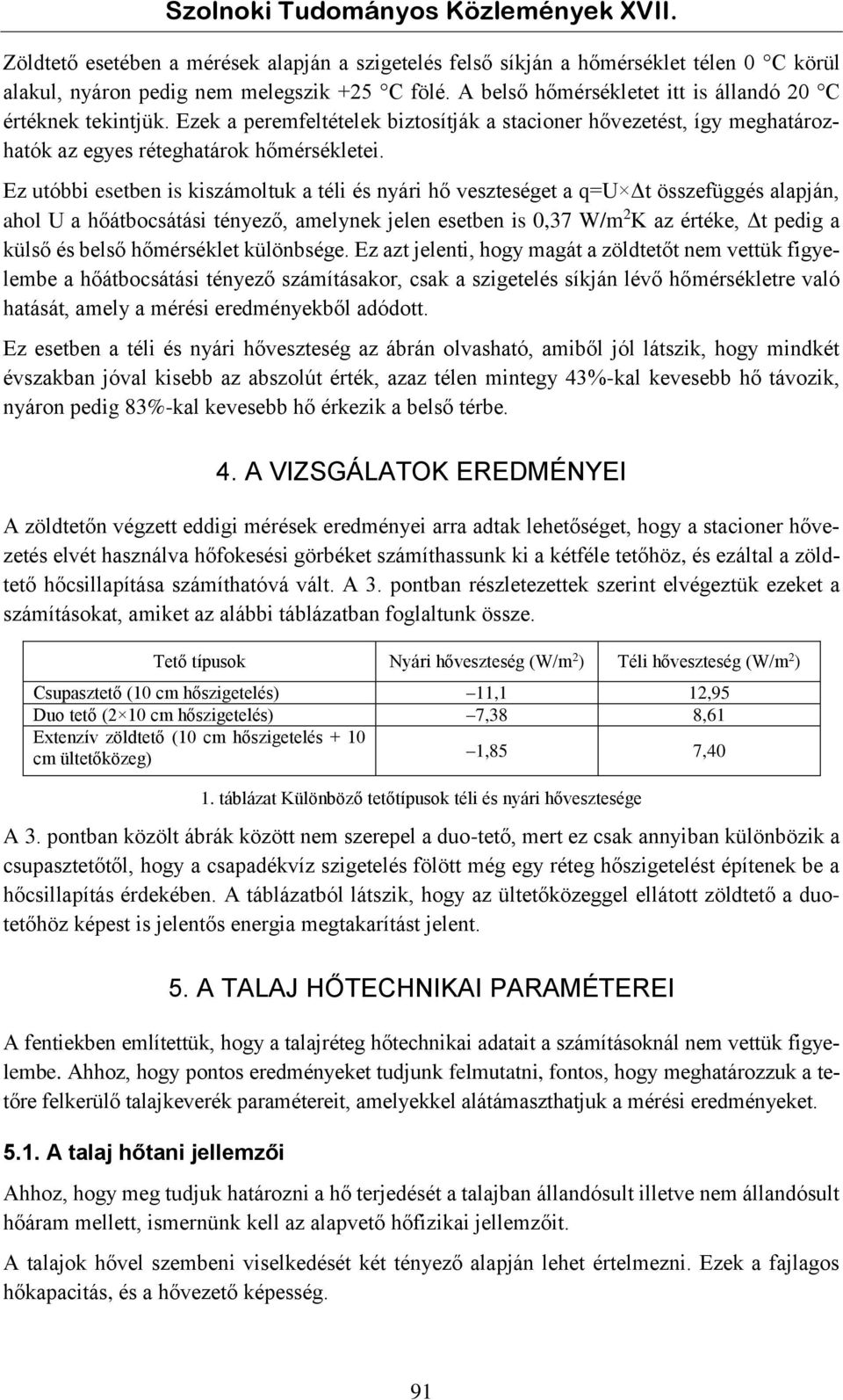 Ez utóbbi esetben is kiszámoltuk a téli és nyári hő veszteséget a q=u Δt összefüggés alapján, ahol U a hőátbocsátási tényező, amelynek jelen esetben is 0,37 W/m K az értéke, Δt pedig a külső és belső