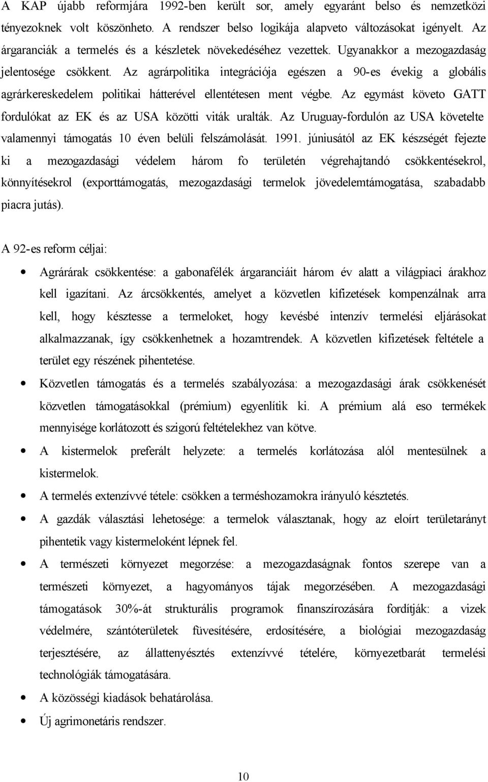 Az agrárpolitika integrációja egészen a 90-es évekig a globális agrárkereskedelem politikai hátterével ellentétesen ment végbe. Az egymást követo GATT fordulókat az EK és az USA közötti viták uralták.