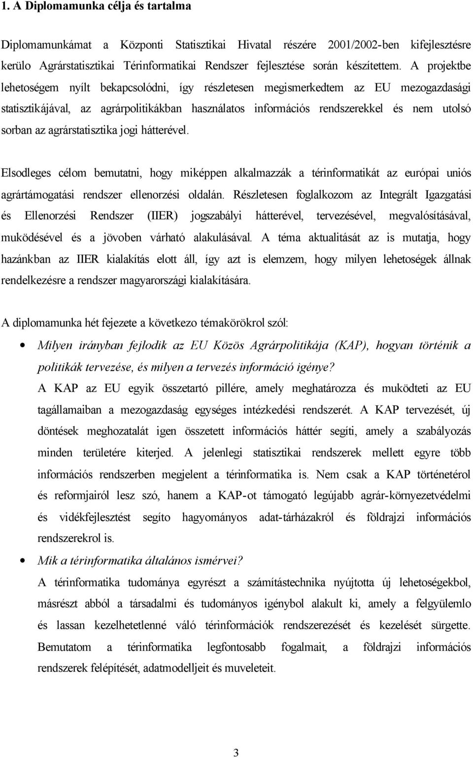 A projektbe lehetoségem nyílt bekapcsolódni, így részletesen megismerkedtem az EU mezogazdasági statisztikájával, az agrárpolitikákban használatos információs rendszerekkel és nem utolsó sorban az