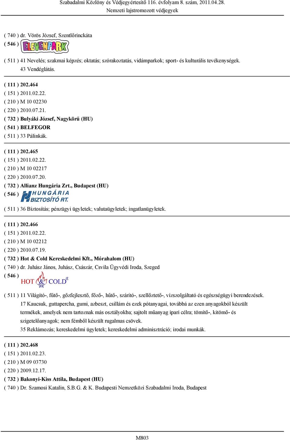 , Budapest (HU) ( 511 ) 36 Biztosítás; pénzügyi ügyletek; valutaügyletek; ingatlanügyletek. ( 111 ) 202.466 ( 151 ) 2011.02.22. ( 210 ) M 10 02212 ( 220 ) 2010.07.19.