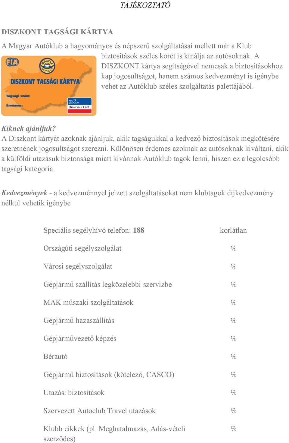 A Diszkont kártyát azoknak ajánljuk, akik tagságukkal a kedvező biztosítások megkötésére szeretnének jogosultságot szerezni.