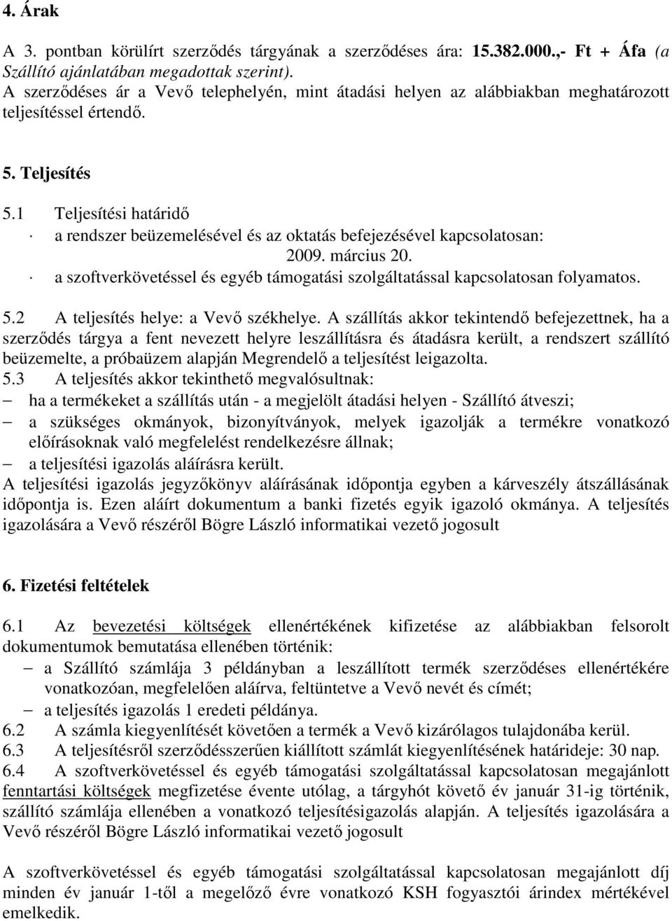 1 Teljesítési határidı a rendszer beüzemelésével és az oktatás befejezésével kapcsolatosan: 2009. március 20. a szoftverkövetéssel és egyéb támogatási szolgáltatással kapcsolatosan folyamatos. 5.