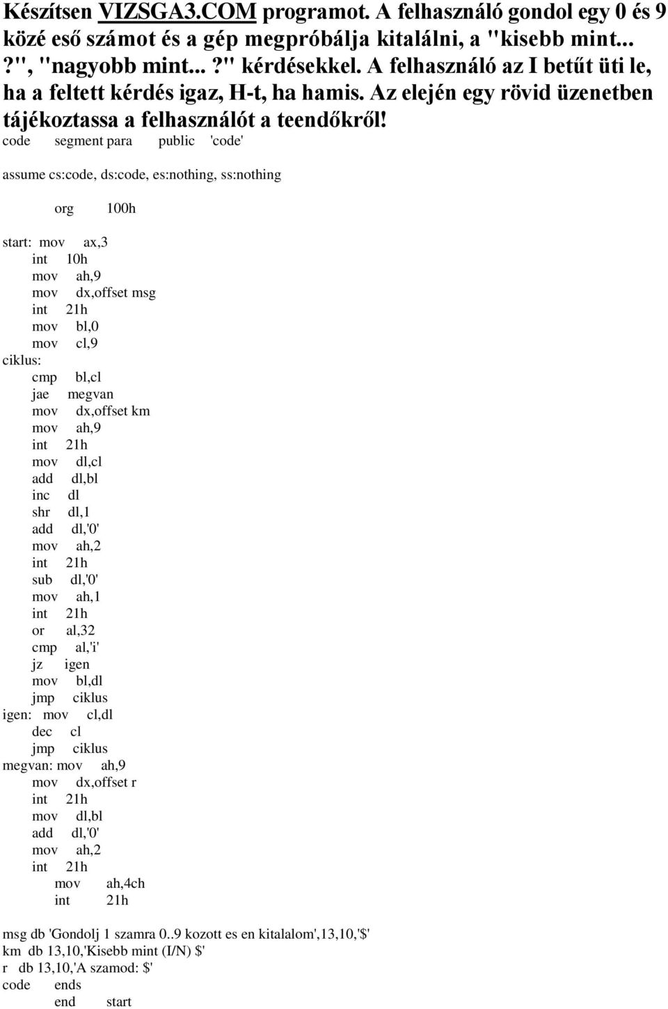 mov dx,offset msg mov bl,0 mov cl,9 cmp bl,cl jae megvan mov dx,offset km mov dl,cl add dl,bl inc dl shr dl,1 add dl,'0' sub dl,'0' mov ah,1 or al,32 cmp al,'i' jz igen mov