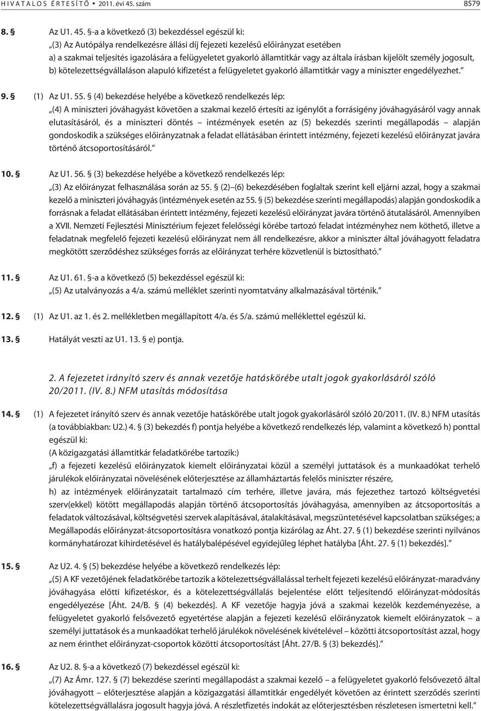 -a a következõ (3) bekezdéssel egészül ki: (3) Az Autópálya rendelkezésre állási díj fejezeti kezelésû elõirányzat esetében a) a szakmai teljesítés igazolására a felügyeletet gyakorló államtitkár