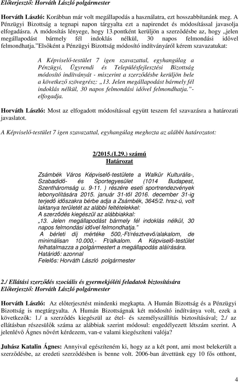 Elsőként a Pénzügyi Bizottság módosító indítványáról kérem szavazatukat: A Képviselő-testület 7 igen szavazattal, egyhangúlag a Pénzügyi, Ügyrendi és Településfejlesztési Bizottság módosító