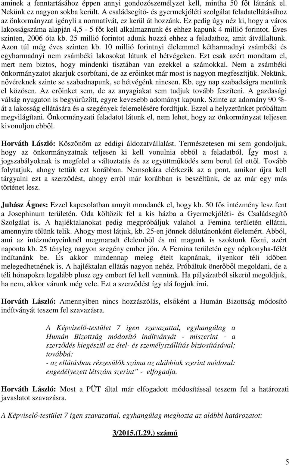 Ez pedig úgy néz ki, hogy a város lakosságszáma alapján 4,5-5 főt kell alkalmaznunk és ehhez kapunk 4 millió forintot. Éves szinten, 2006 óta kb.