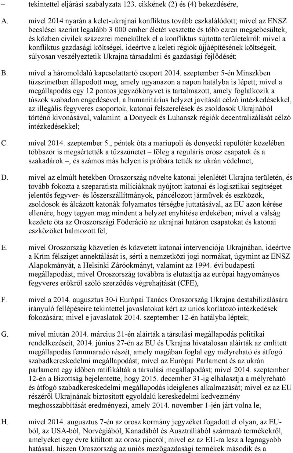 menekültek el a konfliktus sújtotta területekről; mivel a konfliktus gazdasági költségei, ideértve a keleti régiók újjáépítésének költségeit, súlyosan veszélyeztetik Ukrajna társadalmi és gazdasági