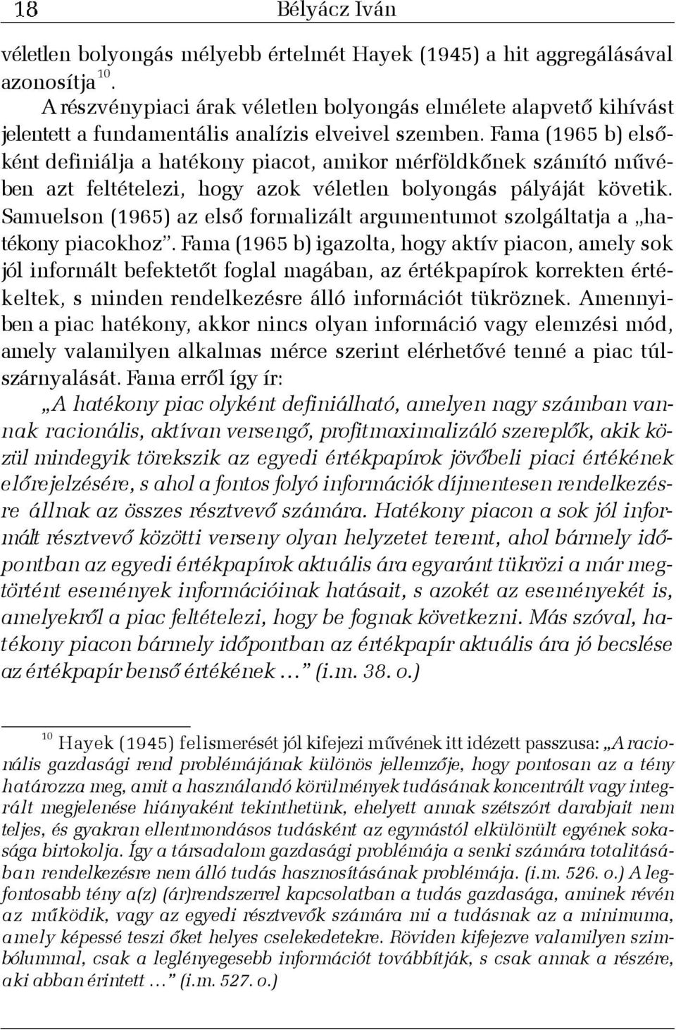 Fama (1965 b) elsõként definiálja a hatékony piacot, amikor mérföldkõnek számító mûvében azt feltételezi, hogy azok véletlen bolyongás pályáját követik.