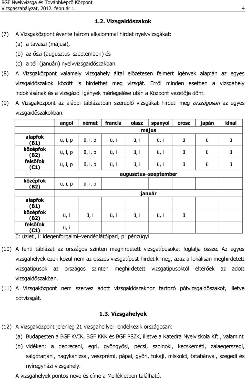 (8) A Vizsgaközpont valamely vizsgahely által előzetesen felmért igények alapján az egyes vizsgaidőszakok között is hirdethet meg vizsgát.