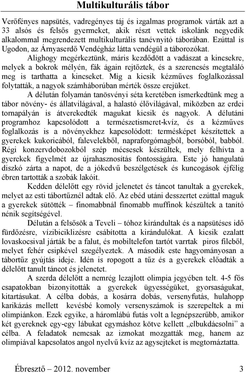 Alighogy megérkeztünk, máris kezdődött a vadászat a kincsekre, melyek a bokrok mélyén, fák ágain rejtőztek, és a szerencsés megtaláló meg is tarthatta a kincseket.