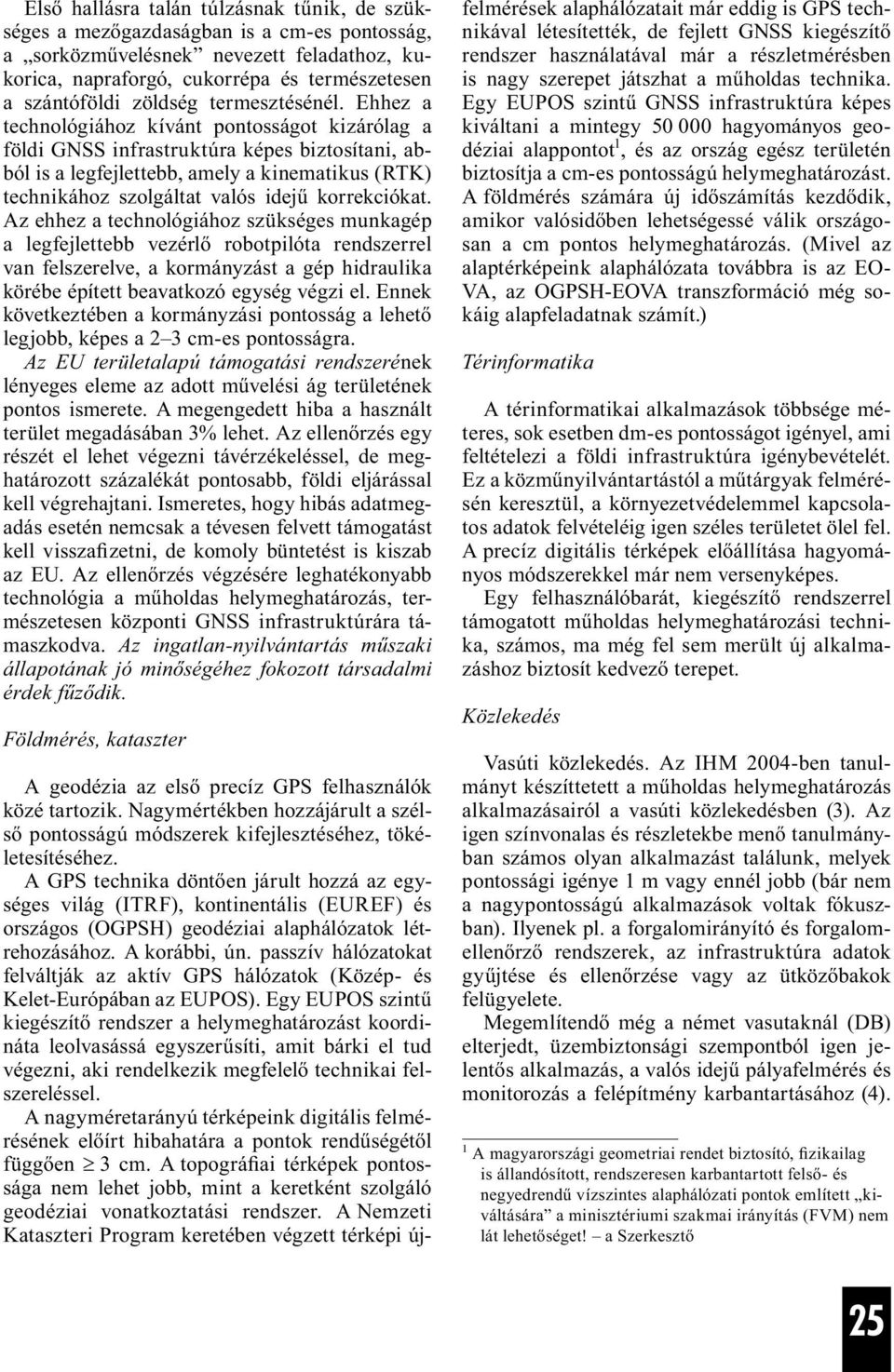 Ehhez a technológiához kívánt pontosságot kizárólag a földi GNSS infrastruktúra képes biztosítani, abból is a legfejlettebb, amely a kinematikus (RTK) technikához szolgáltat valós idejű korrekciókat.