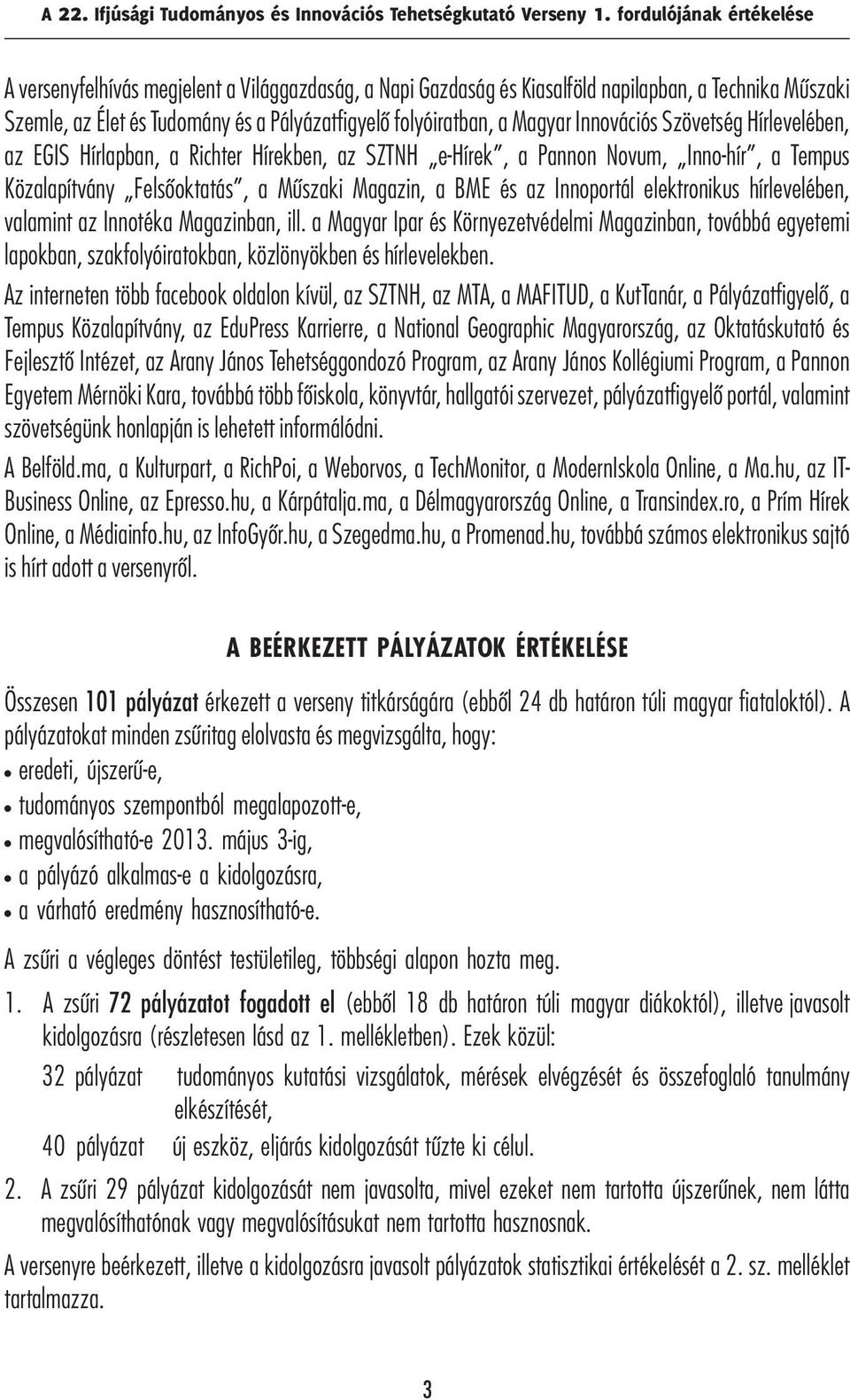 Pályázatfigyelő folyóiratban, a Magyar Innovációs Szövetség Hírlevelében, az EGIS Hírlapban, a Richter Hírekben, az SZTNH e-hírek, a Pannon Novum, Inno-hír, a Tempus Közalapítvány Felsőoktatás, a
