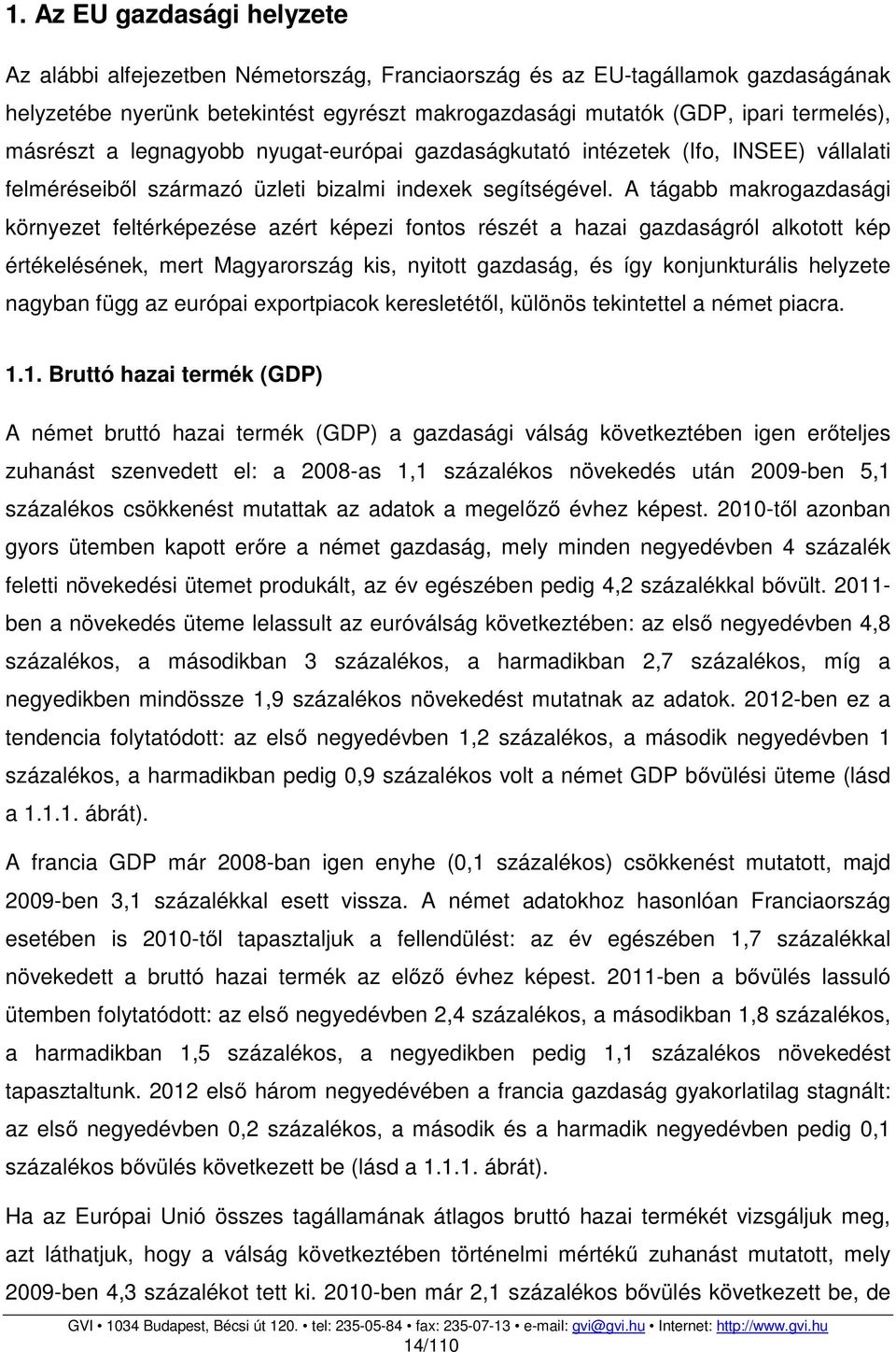 A tágabb makrogazdasági környezet feltérképezése azért képezi fontos részét a hazai gazdaságról alkotott kép értékelésének, mert Magyarország kis, nyitott gazdaság, és így konjunkturális helyzete