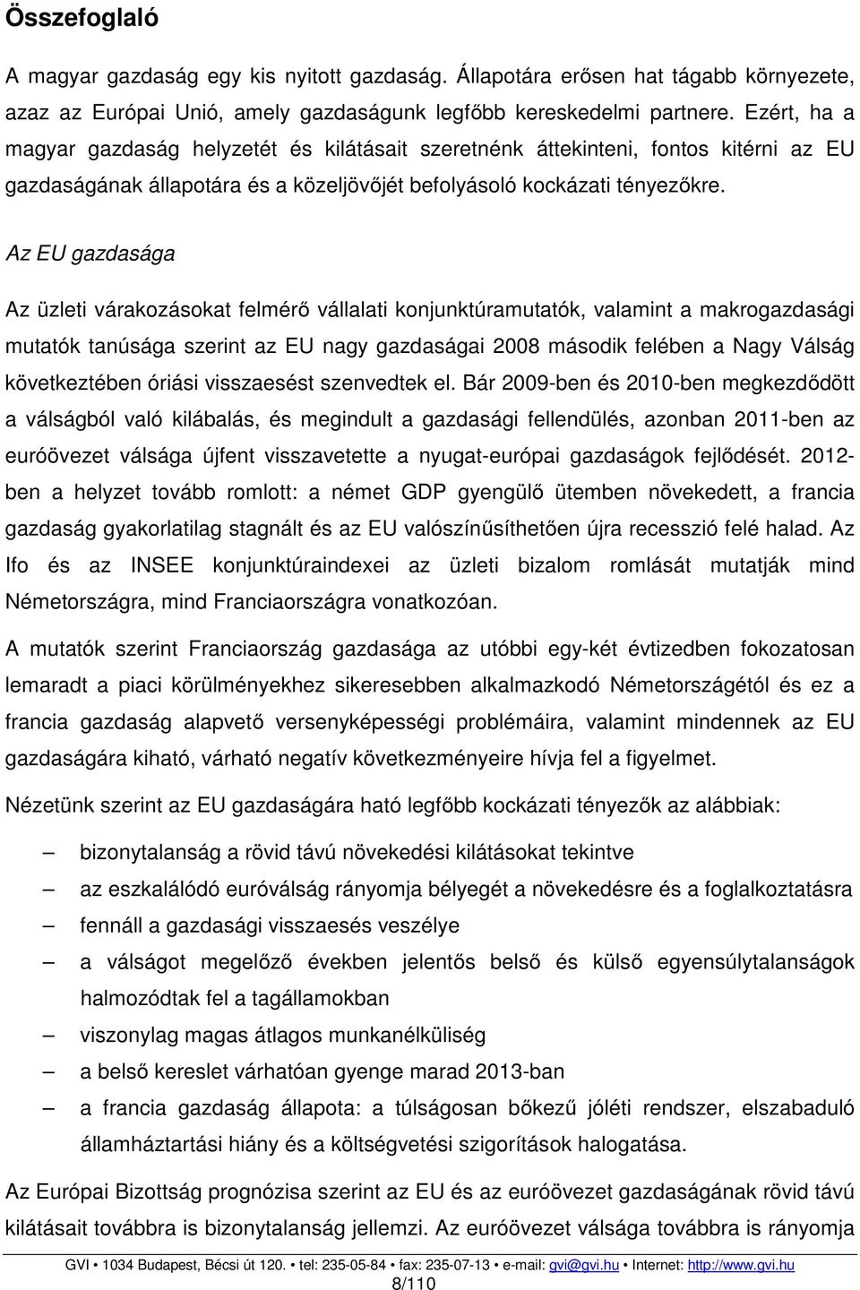 Az EU gazdasága Az üzleti várakozásokat felmérő vállalati konjunktúramutatók, valamint a makrogazdasági mutatók tanúsága szerint az EU nagy gazdaságai 2008 második felében a Nagy Válság következtében