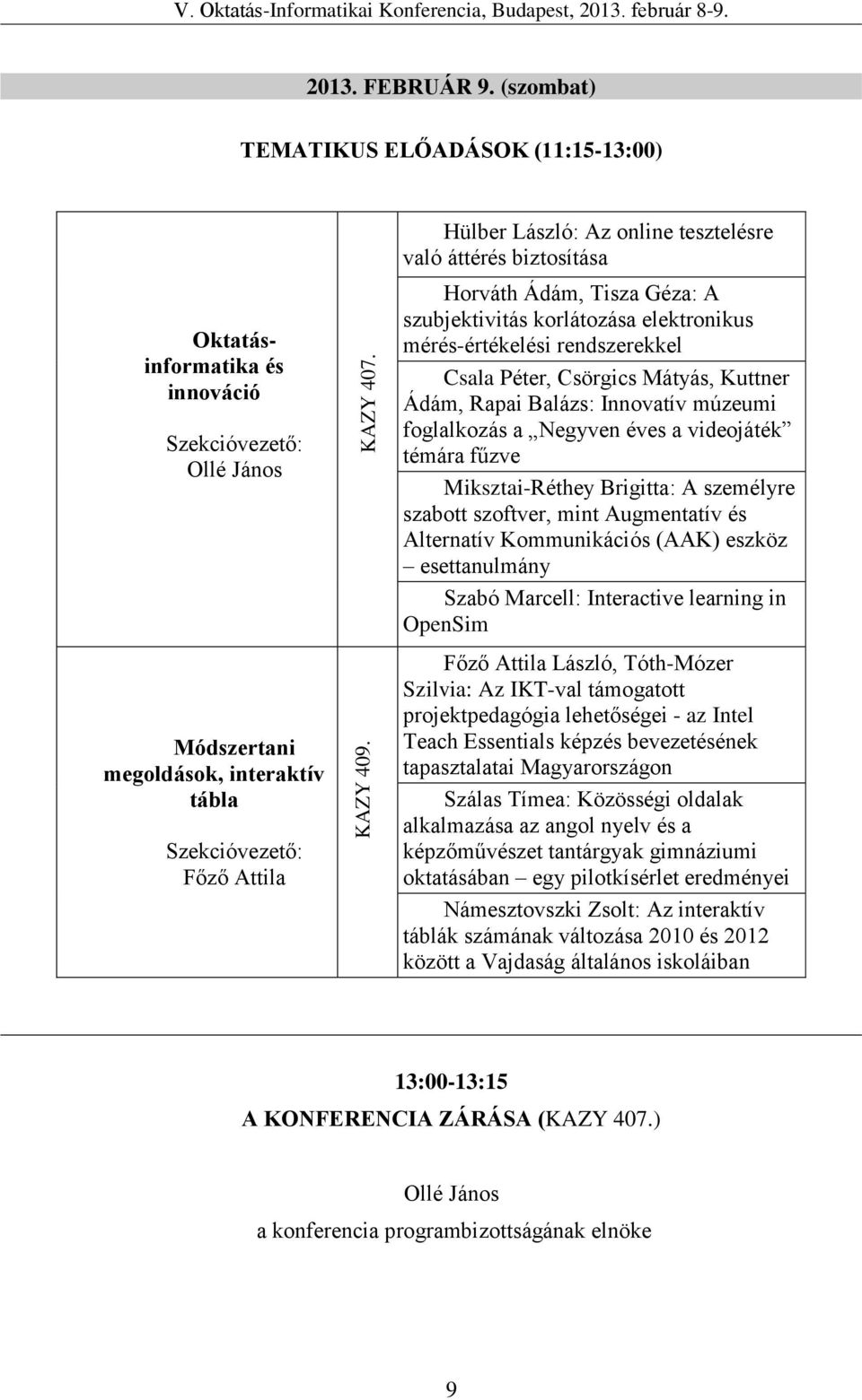 tesztelésre való áttérés biztosítása Horváth Ádám, Tisza Géza: A szubjektivitás korlátozása elektronikus mérés-értékelési rendszerekkel Csala Péter, Csörgics Mátyás, Kuttner Ádám, Rapai Balázs: