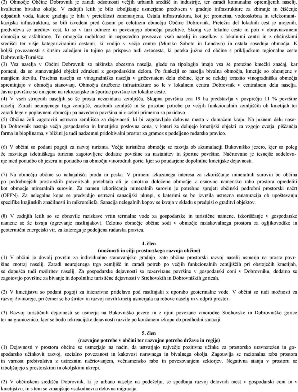 Ostala infrastruktura, kot je: prometna, vodooskrbna in telekomunikacijska infrastruktura, so bili izvedeni pred časom po celotnem območju Občine Dobrovnik.