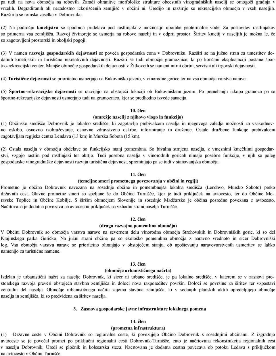 (2) Na področju kmetijstva se spodbuja pridelava pod rastlinjaki z možnostjo uporabe geotermalne vode. Za postavitev rastlinjakov so primerna vsa zemljišča.