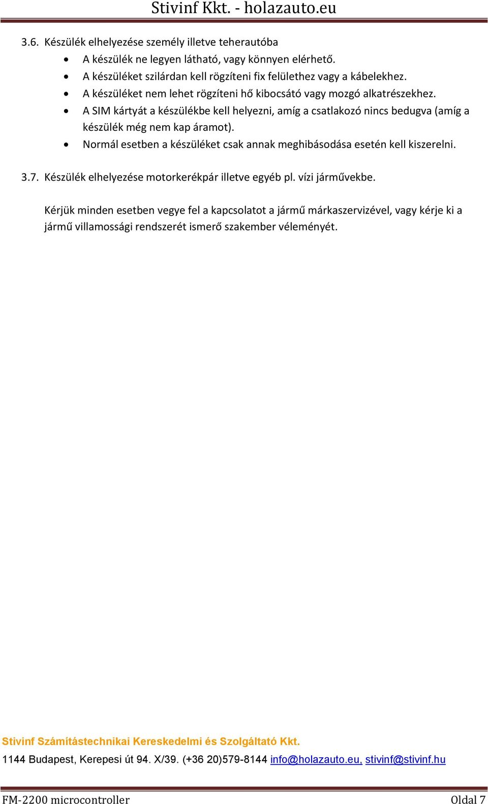 Normál esetben a készüléket csak annak meghibásodása esetén kell kiszerelni. 3.7. Készülék elhelyezése motorkerékpár illetve egyéb pl. vízi járművekbe.