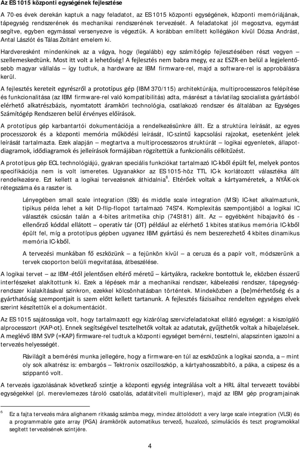 Hardveresként mindenkinek az a vágya, hogy (legalább) egy számítógép fejlesztésében részt vegyen - sebb magyar vállalás így tudtuk, a hardware az IBM firmware-rel, majd a software-rel is approbálásra
