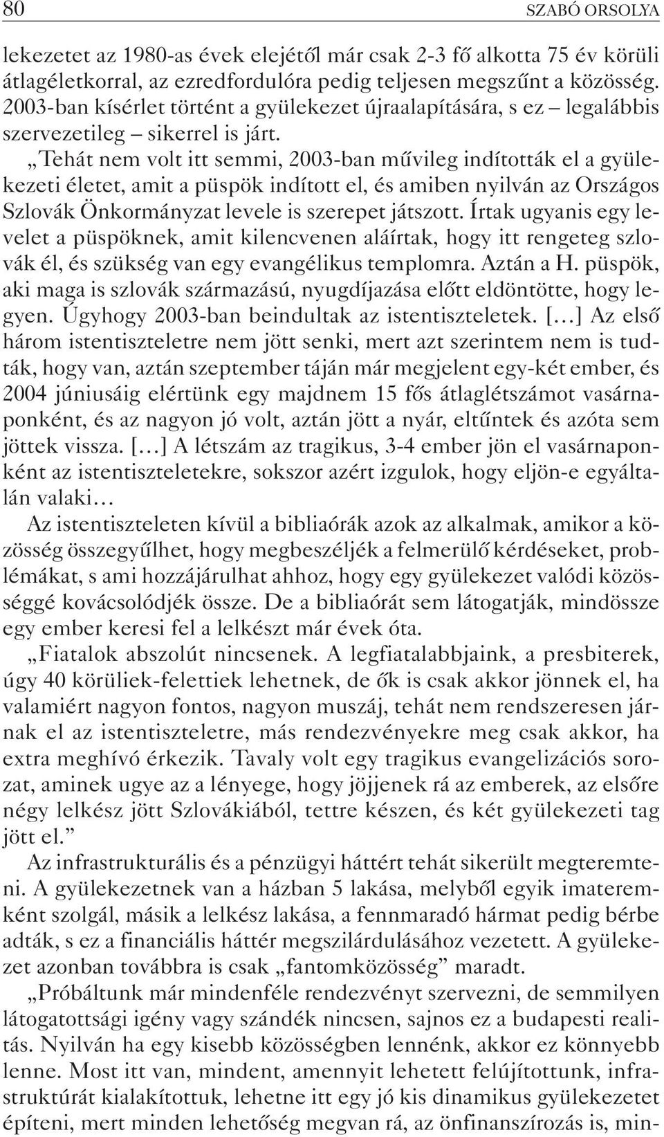 Tehát nem volt itt semmi, 2003-ban mûvileg indították el a gyülekezeti életet, amit a püspök indított el, és amiben nyilván az Országos Szlovák Önkormányzat levele is szerepet játszott.