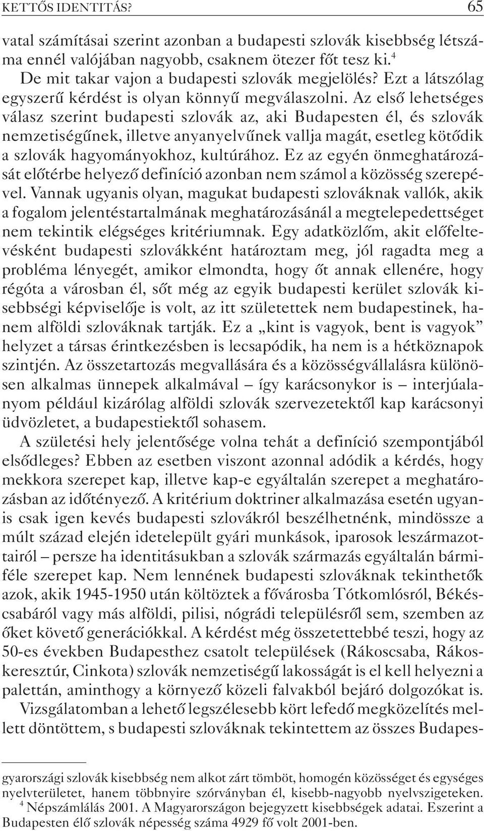 Az elsõ lehetséges válasz szerint budapesti szlovák az, aki Budapesten él, és szlovák nemzetiségûnek, illetve anyanyelvûnek vallja magát, esetleg kötõdik a szlovák hagyományokhoz, kultúrához.