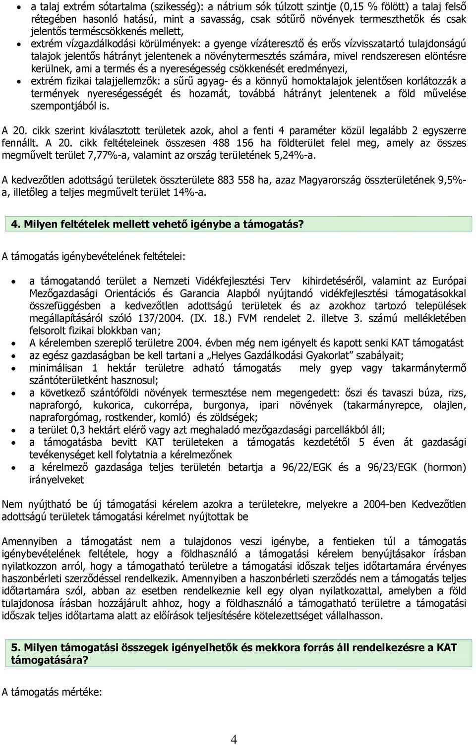 rendszeresen elöntésre kerülnek, ami a termés és a nyereségesség csökkenését eredményezi, extrém fizikai talajjellemzők: a sűrű agyag- és a könnyű homoktalajok jelentősen korlátozzák a termények