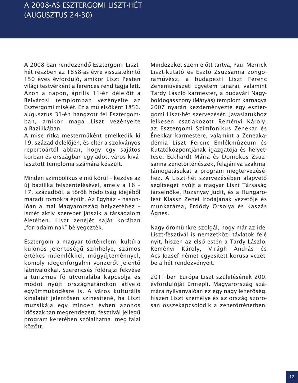 augusztus 31-én hangzott fel Esztergomban, amikor maga Liszt vezényelte a Bazilikában. A mise ritka mesterműként emelkedik ki 19.