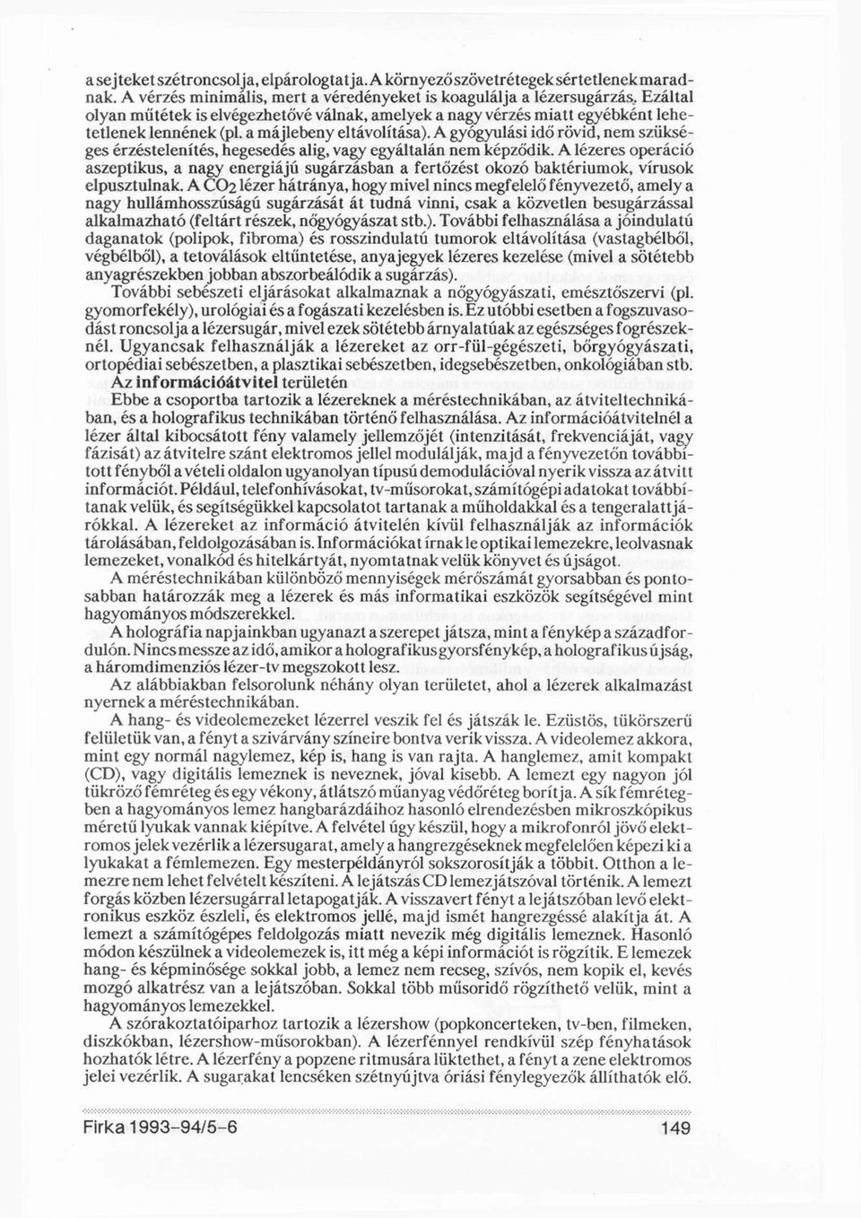 A gyógyulási idő rövid, nem szükséges érzéstelenítés, hegesedés alig, vagy egyáltalán nem képződik.