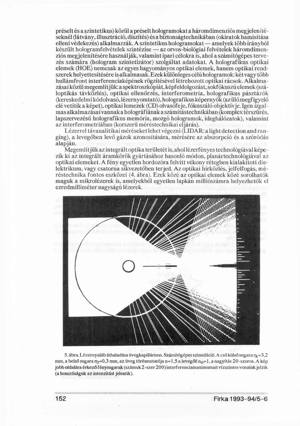 A szintetikus hologramokat amelyek több irányból készült hologramfelvételek szintézise az orvos-biológiai felvételek háromdimenziós megjelenítésére használják, valamint ipari célokra is, ahol a