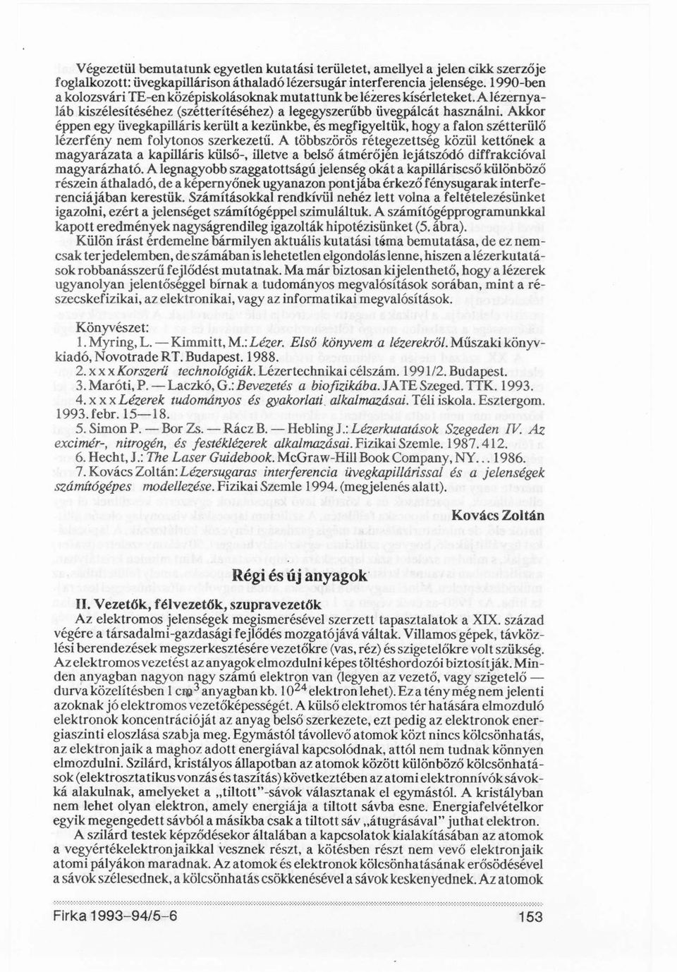 Akkor éppen egy üvegkapilláris került a kezünkbe, és megfigyeltük, hogy a falon szétterülő lézerfény nem folytonos szerkezetű.