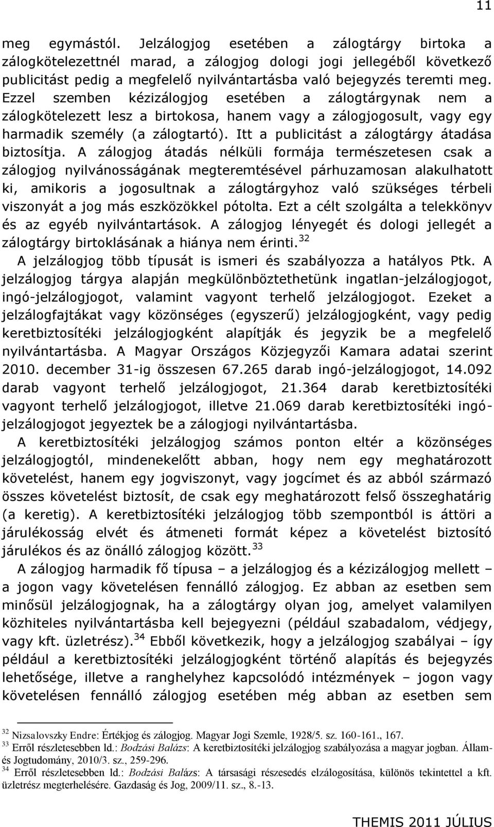 Ezzel szemben kézizálogjog esetében a zálogtárgynak nem a zálogkötelezett lesz a birtokosa, hanem vagy a zálogjogosult, vagy egy harmadik személy (a zálogtartó).