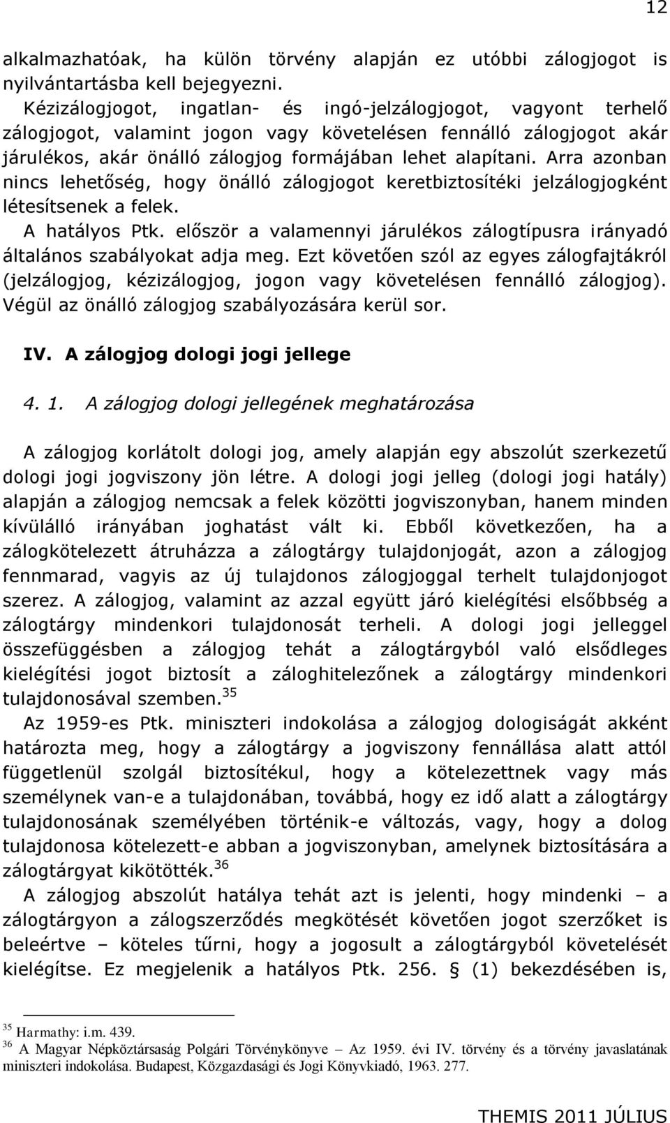 Arra azonban nincs lehetőség, hogy önálló zálogjogot keretbiztosítéki jelzálogjogként létesítsenek a felek. A hatályos Ptk.