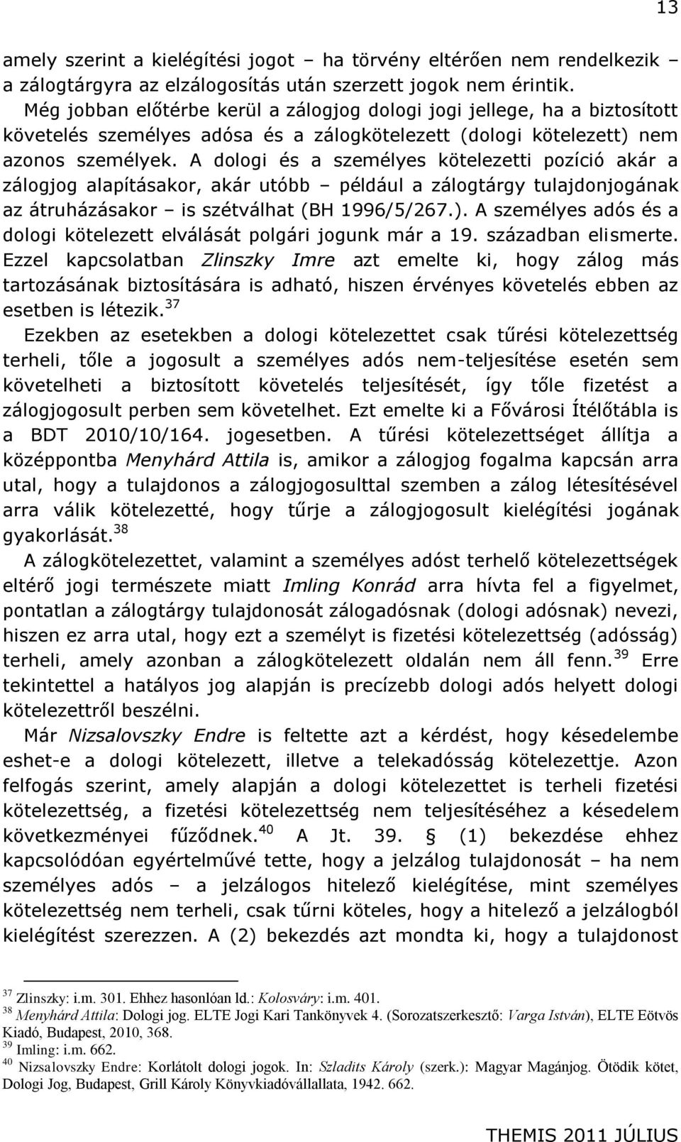A dologi és a személyes kötelezetti pozíció akár a zálogjog alapításakor, akár utóbb például a zálogtárgy tulajdonjogának az átruházásakor is szétválhat (BH 1996/5/267.).