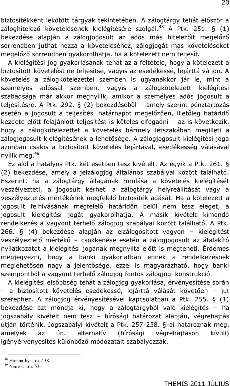 teljesít. A kielégítési jog gyakorlásának tehát az a feltétele, hogy a kötelezett a biztosított követelést ne teljesítse, vagyis az esedékessé, lejárttá váljon.