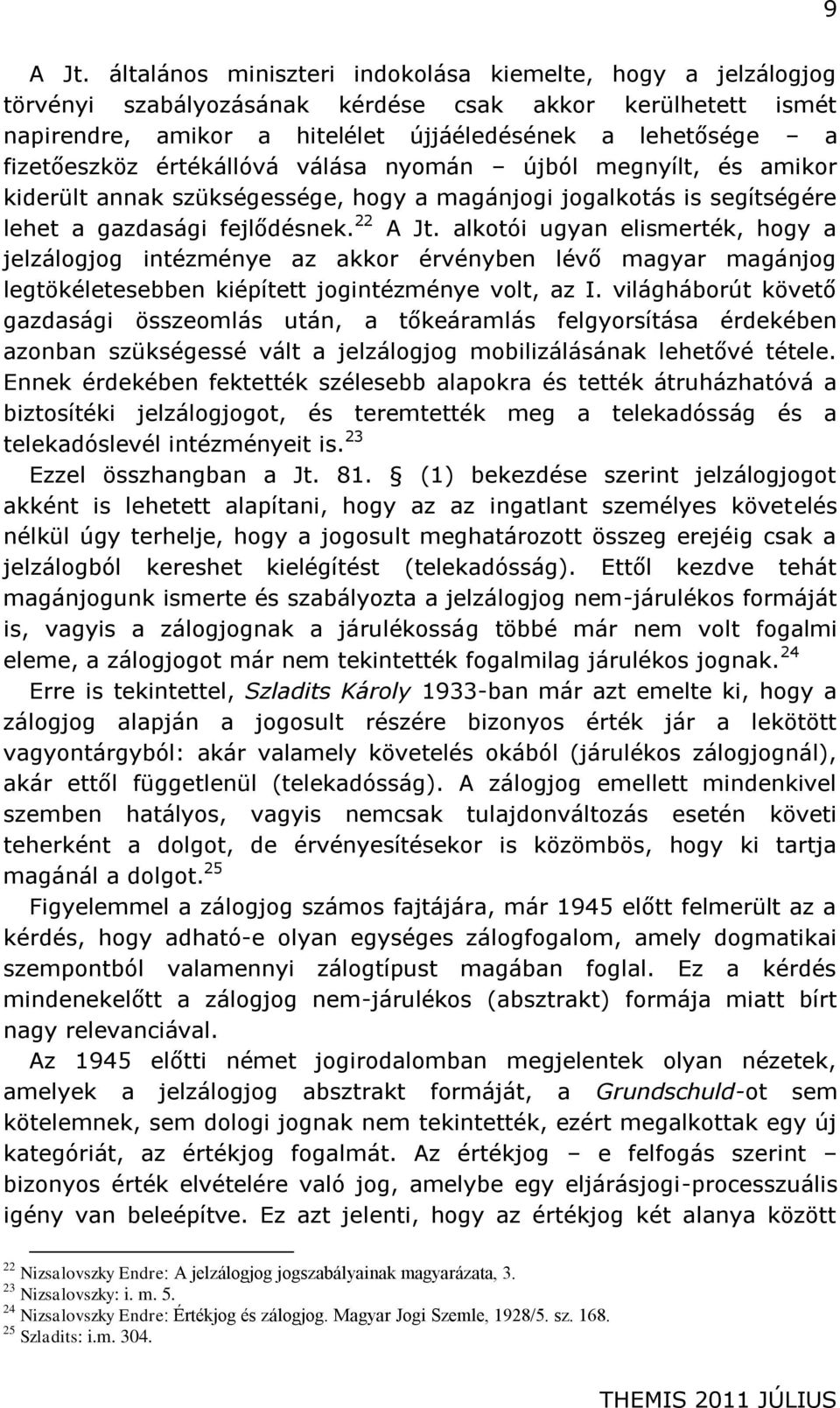 értékállóvá válása nyomán újból megnyílt, és amikor kiderült annak szükségessége, hogy a magánjogi jogalkotás is segítségére lehet a gazdasági fejlődésnek. 22 A Jt.
