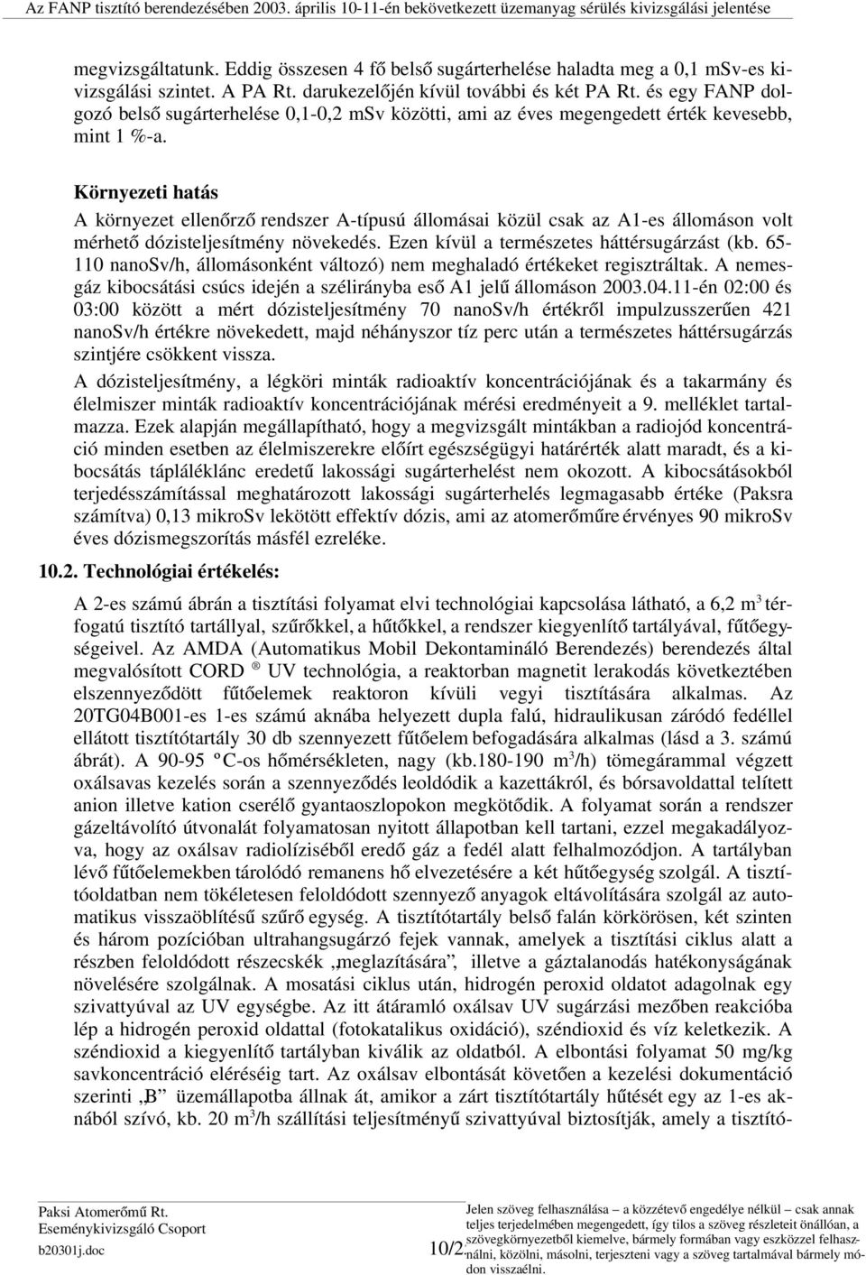 Környezeti hatás A környezet ellenőrző rendszer A-típusú állomásai közül csak az A1-es állomáson volt mérhető dózisteljesítmény növekedés. Ezen kívül a természetes háttérsugárzást (kb.