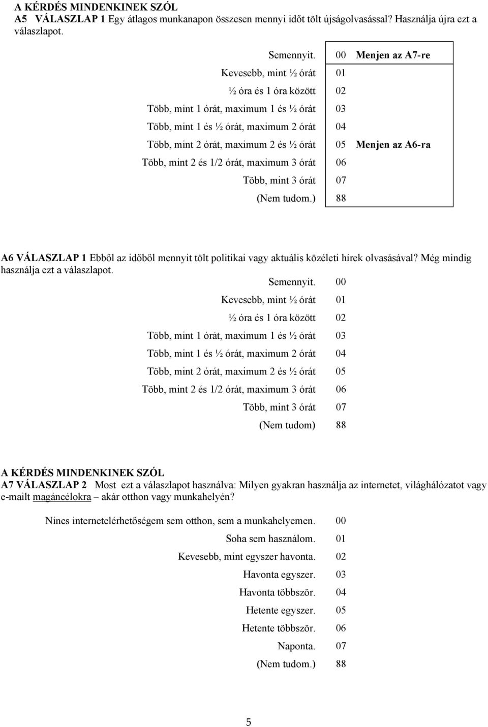 Menjen az A6-ra Több, mint 2 és 1/2 órát, maximum 3 órát 06 Több, mint 3 órát 07 (Nem tudom.) 88 A6 VÁLASZLAP 1 Ebből az időből mennyit tölt politikai vagy aktuális közéleti hírek olvasásával?